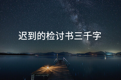 迟到的检讨书三千字