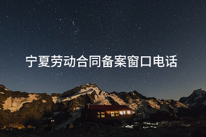 宁夏劳动合同备案窗口电话