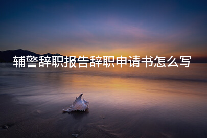 辅警辞职报告辞职申请书怎么写