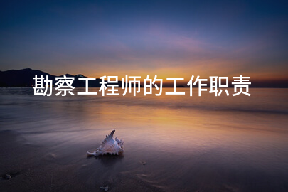 勘察工程师的工作职责