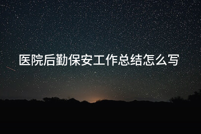 医院后勤保安工作总结怎么写