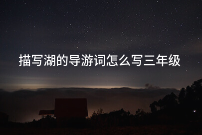 描写湖的导游词怎么写三年级