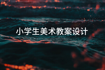 小學(xué)生美術(shù)教案設(shè)計(jì)