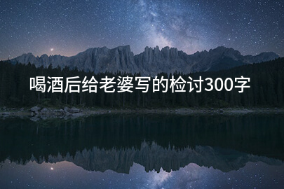 喝酒后给老婆写的检讨300字