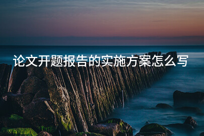 论文开题报告的实施方案怎么写