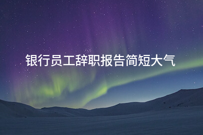银行员工辞职报告简短大气