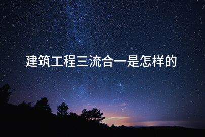 建筑工程三流合一是怎样的