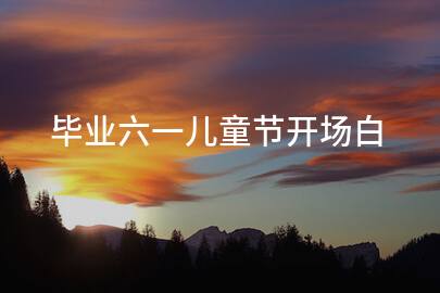 毕业六一儿童节开场白