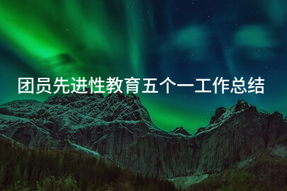 团员先进性教育五个一工作总结
