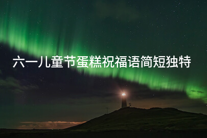 六一儿童节蛋糕祝福语简短独特