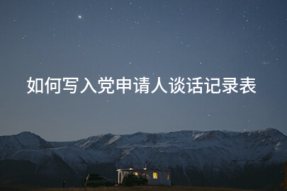 如何写入党申请人谈话记录表