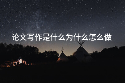 论文写作是什么为什么怎么做