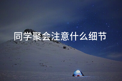同学聚会注意什么细节
