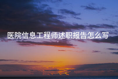医院信息工程师述职报告怎么写