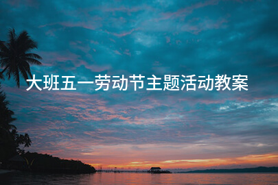 大班五一劳动节主题活动教案