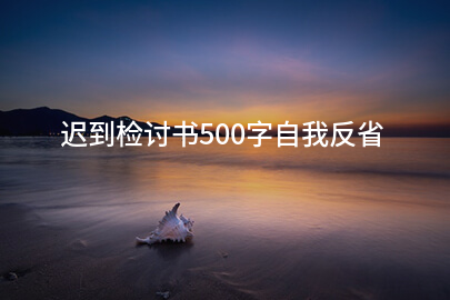 迟到检讨书500字自我反省