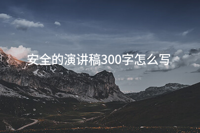 安全的演讲稿300字怎么写