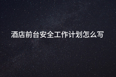 酒店前台安全工作计划怎么写