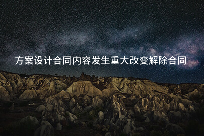 方案设计合同内容发生重大改变解除合同的法律依据