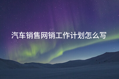 汽车销售网销工作计划怎么写