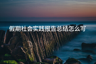 假期社会实践报告总结怎么写
