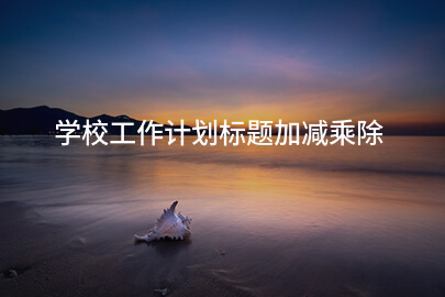 学校工作计划标题加减乘除