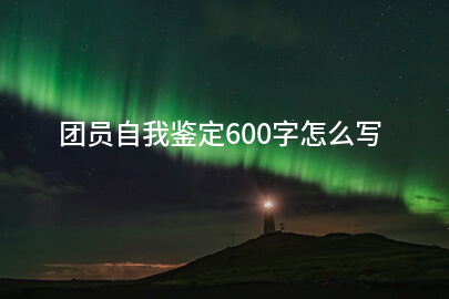 团员自我鉴定600字怎么写