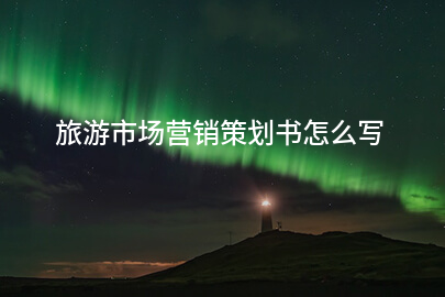 旅游市场营销策划书怎么写