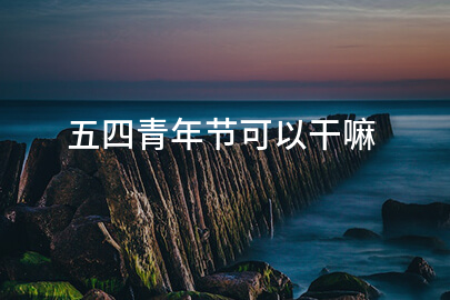 五四青年节可以干嘛