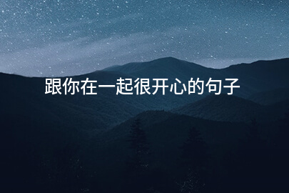 跟你在一起很开心的句子