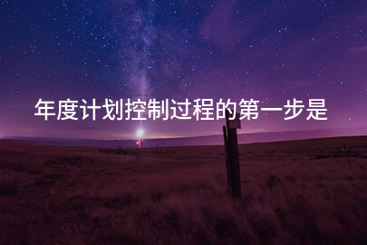 年度计划控制过程的第一步是