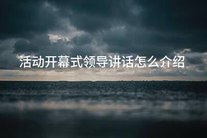 活动开幕式领导讲话怎么介绍