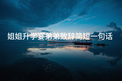 姐姐升学宴弟弟致辞简短一句话