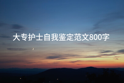 大专护士自我鉴定范文800字