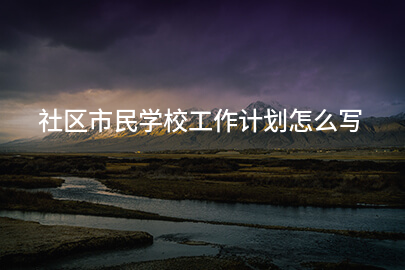 社区市民学校工作计划怎么写
