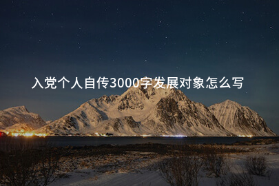 入党个人自传3000字发展对象怎么写
