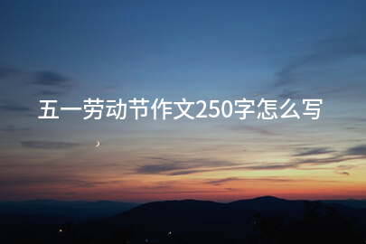 五一劳动节作文250字怎么写