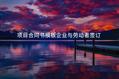 项目合同书模板企业与劳动者签订