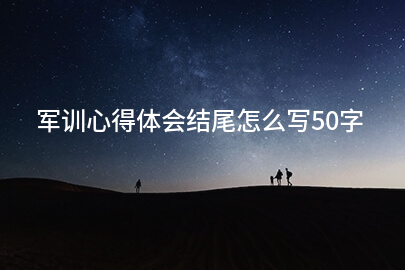军训心得体会结尾怎么写50字
