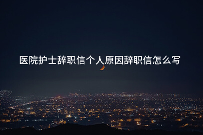 医院护士辞职信个人原因辞职信怎么写