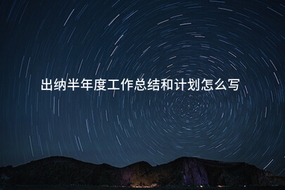 出纳半年度工作总结和计划怎么写