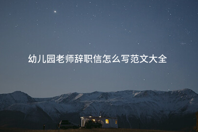 幼儿园老师辞职信怎么写范文大全