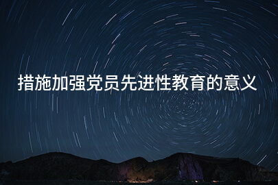 措施加强党员先进性教育的意义