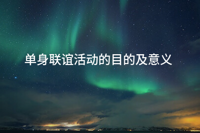 单身联谊活动的目的及意义
