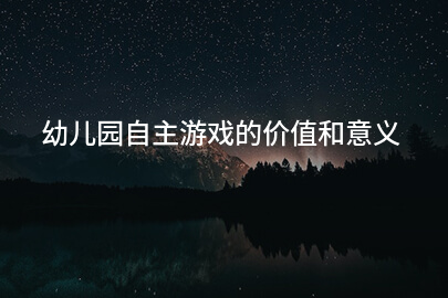 幼兒園自主游戲的價值和意義