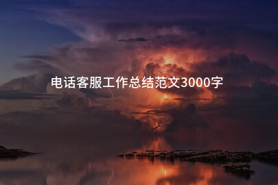 电话客服工作总结范文3000字