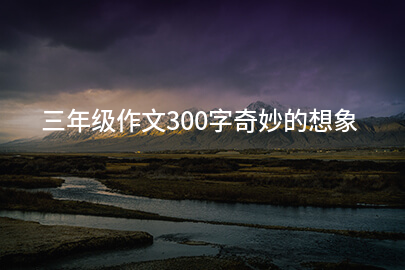 三年級作文300字奇妙的想象