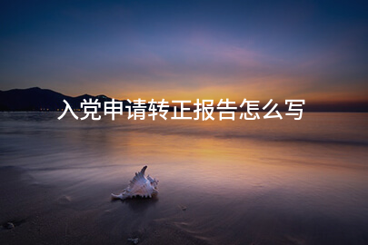 入党申请转正报告怎么写