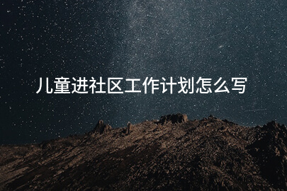 儿童进社区工作计划怎么写