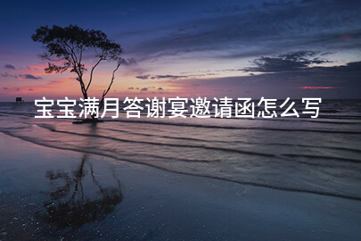 宝宝满月答谢宴邀请函怎么写